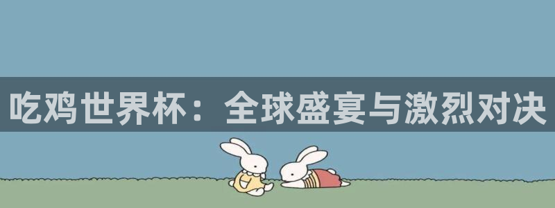 世界杯赛程表2026：吃鸡世界杯：全球盛宴与激烈对决