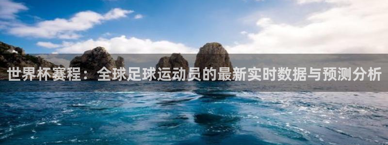 世界杯决赛预测：世界杯赛程：全球足球运动员的最新实时数据与预测分析