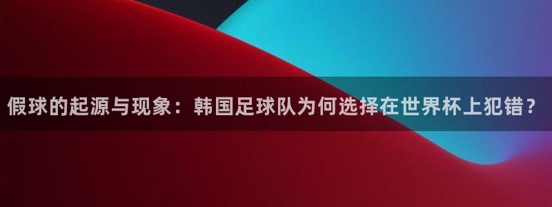 世界杯对阵图2026：假球的起源与现象：韩国足球队为何选择在世界杯上犯错？