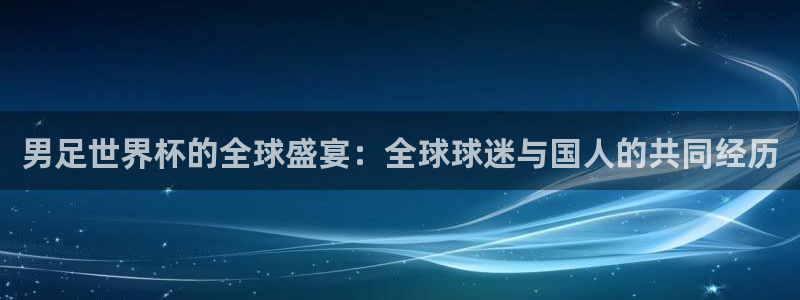 2026葡萄牙杯赛程表：男足世界杯的全球盛宴：全球球迷与国人的共同经历