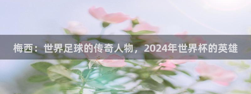 2026 世界杯：梅西：世界足球的传奇人物，2024年世界杯的英雄